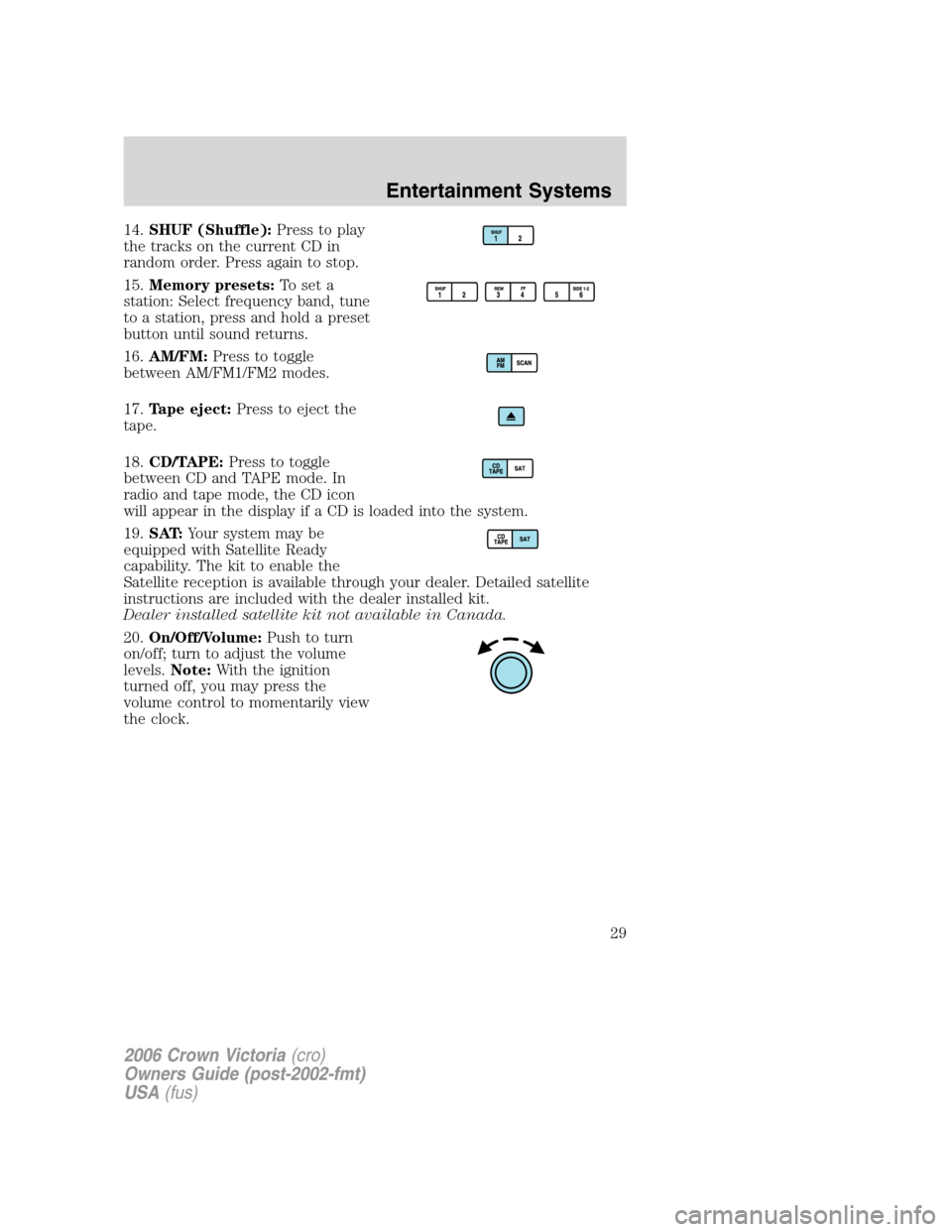 FORD CROWN VICTORIA 2006 2.G Owners Manual 14.SHUF (Shuffle):Press to play
the tracks on the current CD in
random order. Press again to stop.
15.Memory presets:To set a
station: Select frequency band, tune
to a station, press and hold a preset