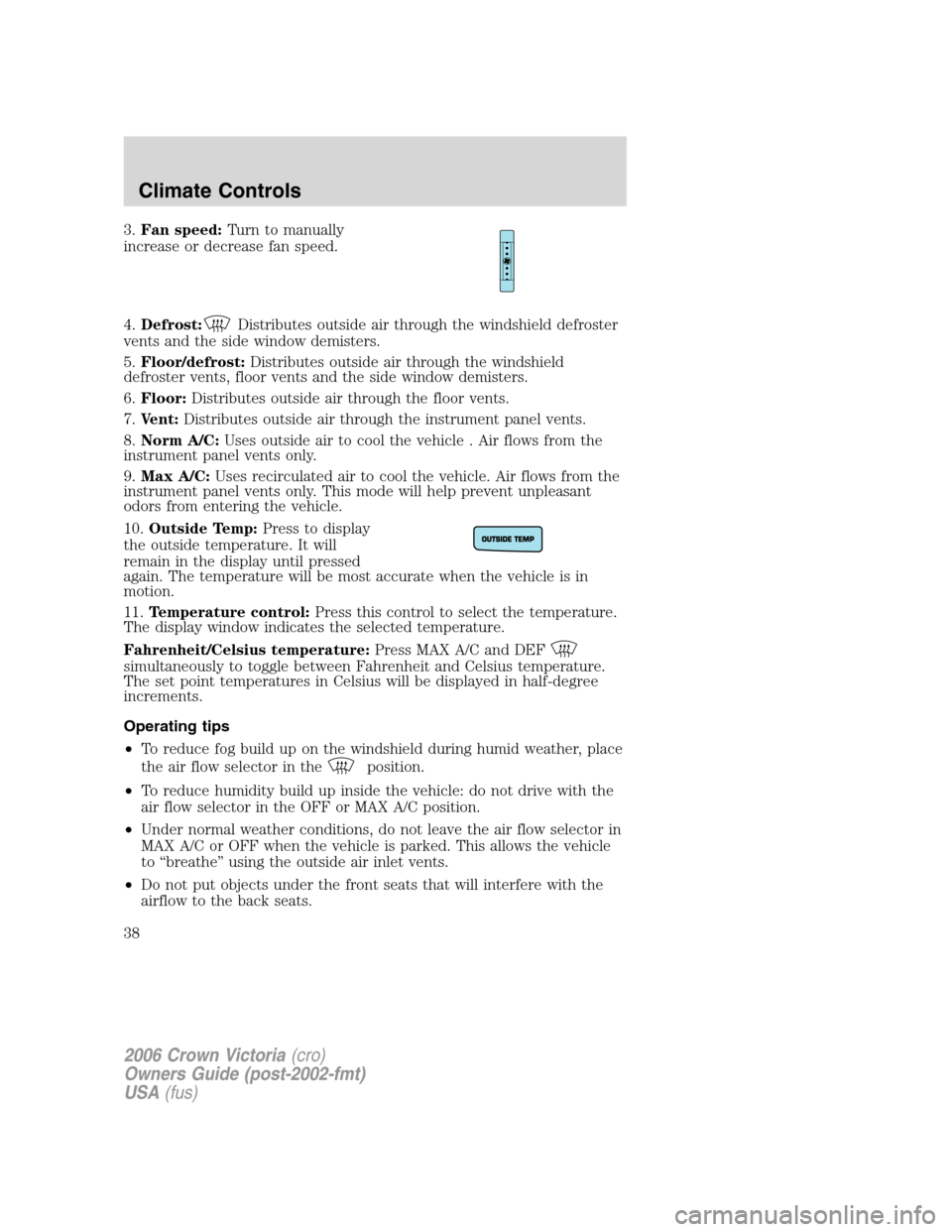 FORD CROWN VICTORIA 2006 2.G Owners Guide 3.Fan speed:Turn to manually
increase or decrease fan speed.
4.Defrost:
Distributes outside air through the windshield defroster
vents and the side window demisters.
5.Floor/defrost:Distributes outsid