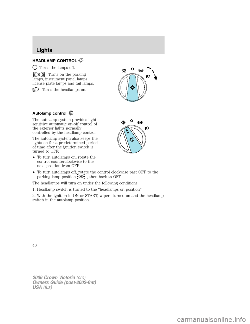 FORD CROWN VICTORIA 2006 2.G Owners Manual HEADLAMP CONTROL
Turns the lamps off.
Turns on the parking
lamps, instrument panel lamps,
license plate lamps and tail lamps.
Turns the headlamps on.
Autolamp control
The autolamp system provides ligh
