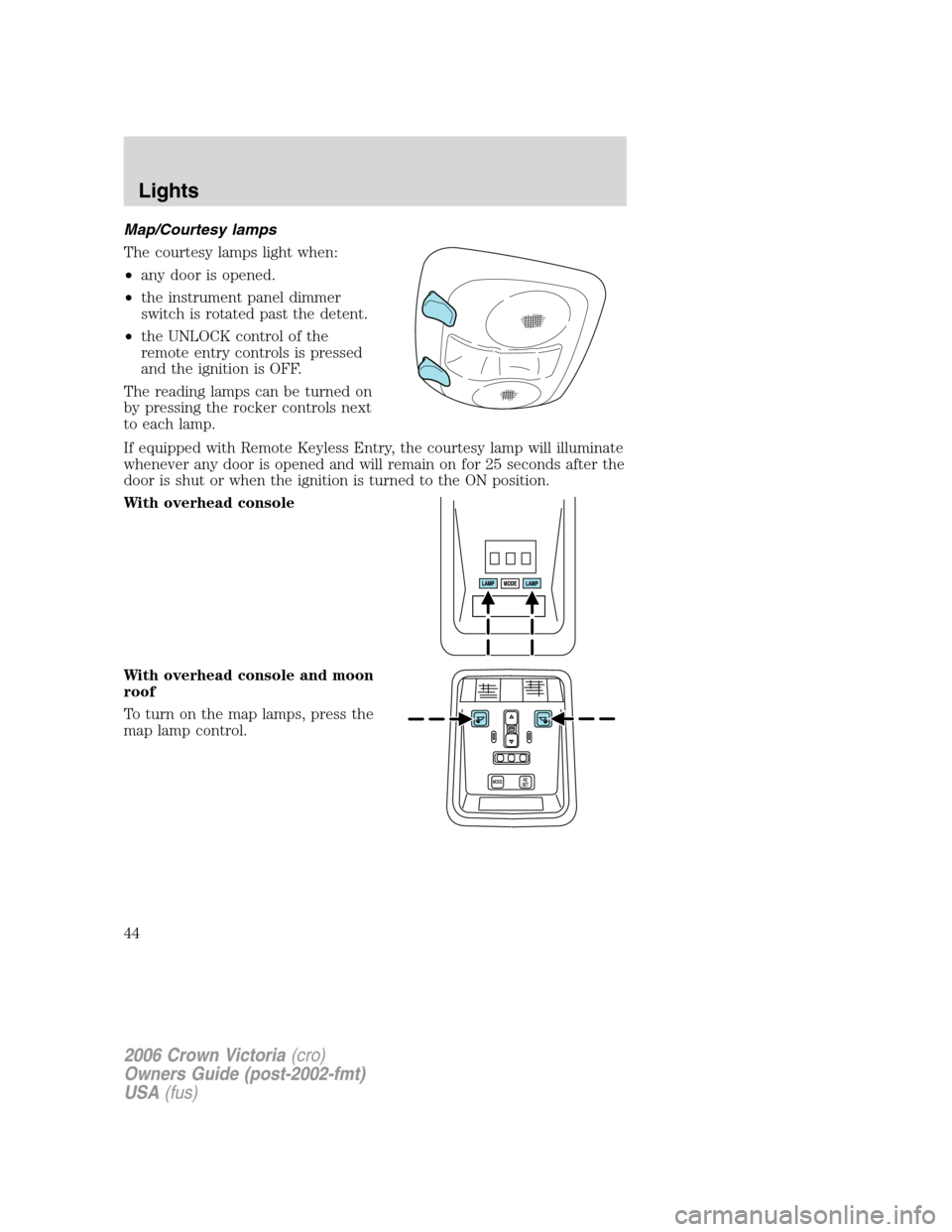 FORD CROWN VICTORIA 2006 2.G Service Manual Map/Courtesy lamps
The courtesy lamps light when:
•any door is opened.
•the instrument panel dimmer
switch is rotated past the detent.
•the UNLOCK control of the
remote entry controls is pressed FORD CROWN VICTORIA 2006 2.G Service Manual Map/Courtesy lamps
The courtesy lamps light when:
•any door is opened.
•the instrument panel dimmer
switch is rotated past the detent.
•the UNLOCK control of the
remote entry controls is pressed
