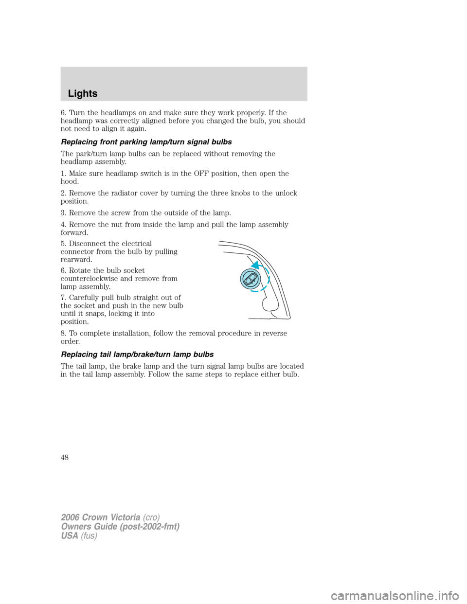 FORD CROWN VICTORIA 2006 2.G Service Manual 6. Turn the headlamps on and make sure they work properly. If the
headlamp was correctly aligned before you changed the bulb, you should
not need to align it again.
Replacing front parking lamp/turn s FORD CROWN VICTORIA 2006 2.G Service Manual 6. Turn the headlamps on and make sure they work properly. If the
headlamp was correctly aligned before you changed the bulb, you should
not need to align it again.
Replacing front parking lamp/turn s