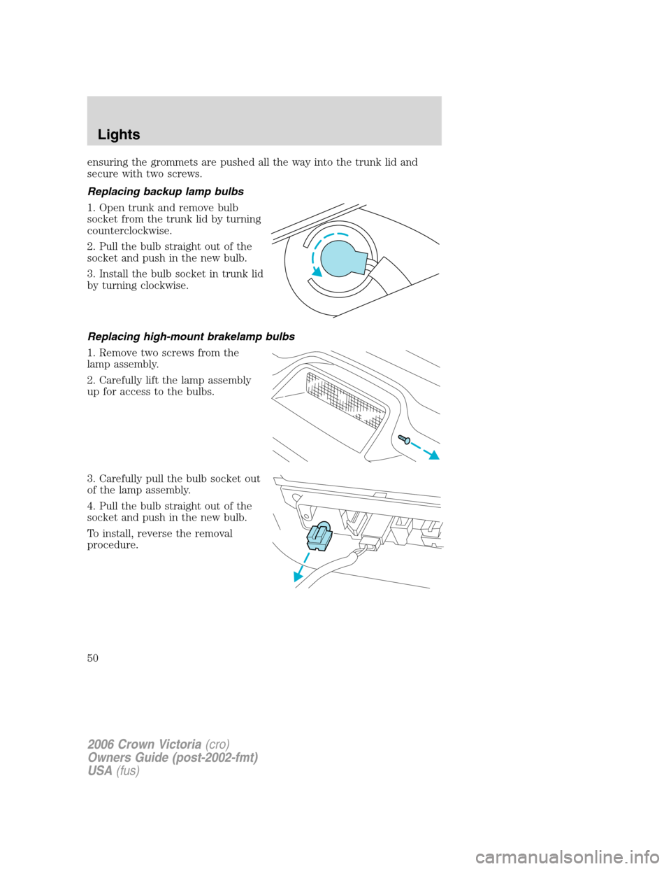 FORD CROWN VICTORIA 2006 2.G Service Manual ensuring the grommets are pushed all the way into the trunk lid and
secure with two screws.
Replacing backup lamp bulbs
1. Open trunk and remove bulb
socket from the trunk lid by turning
counterclockw FORD CROWN VICTORIA 2006 2.G Service Manual ensuring the grommets are pushed all the way into the trunk lid and
secure with two screws.
Replacing backup lamp bulbs
1. Open trunk and remove bulb
socket from the trunk lid by turning
counterclockw