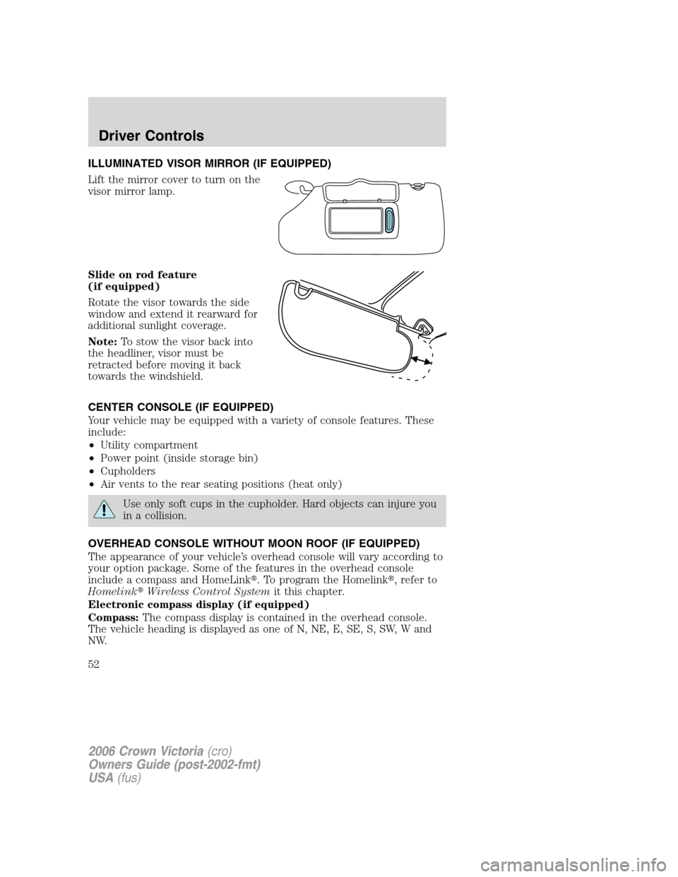 FORD CROWN VICTORIA 2006 2.G Owners Manual ILLUMINATED VISOR MIRROR (IF EQUIPPED)
Lift the mirror cover to turn on the
visor mirror lamp.
Slide on rod feature
(if equipped)
Rotate the visor towards the side
window and extend it rearward for
ad