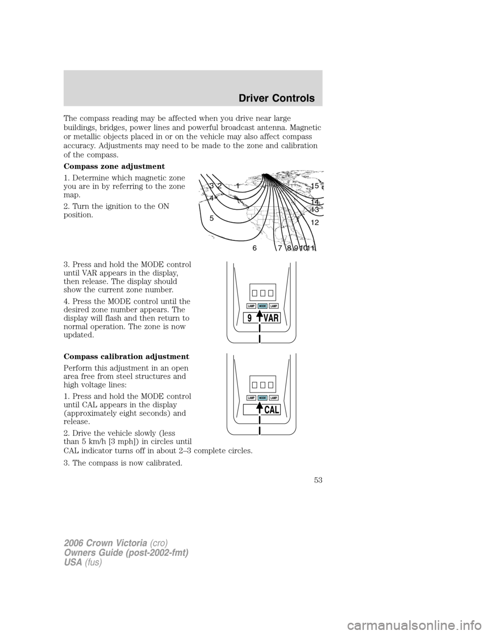 FORD CROWN VICTORIA 2006 2.G Workshop Manual The compass reading may be affected when you drive near large
buildings, bridges, power lines and powerful broadcast antenna. Magnetic
or metallic objects placed in or on the vehicle may also affect c
