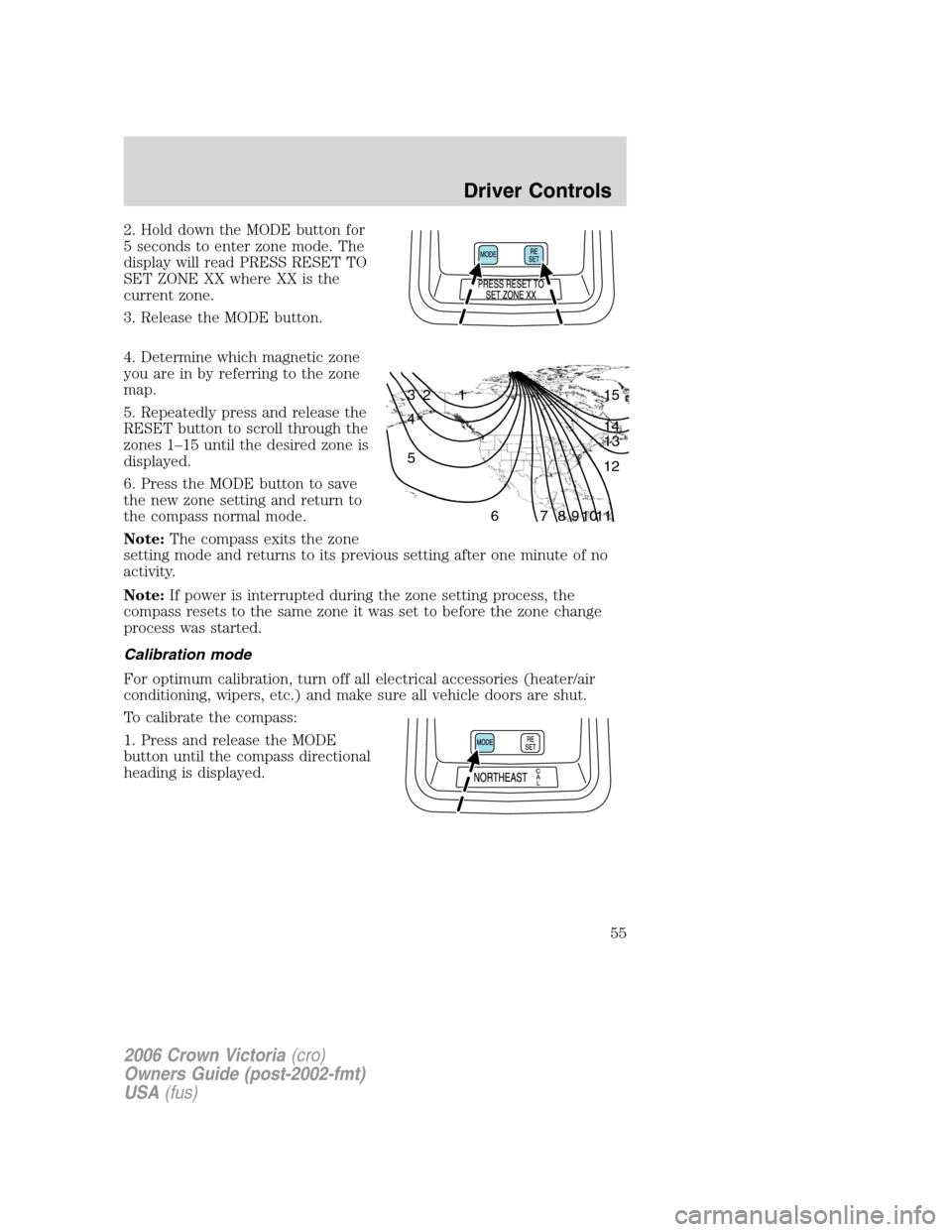 FORD CROWN VICTORIA 2006 2.G Workshop Manual 2. Hold down the MODE button for
5 seconds to enter zone mode. The
display will read PRESS RESET TO
SET ZONE XX where XX is the
current zone.
3. Release the MODE button.
4. Determine which magnetic zo