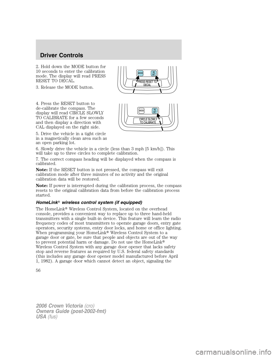 FORD CROWN VICTORIA 2006 2.G Owners Manual 2. Hold down the MODE button for
10 seconds to enter the calibration
mode. The display will read PRESS
RESET TO DECAL.
3. Release the MODE button.
4. Press the RESET button to
de-calibrate the compass