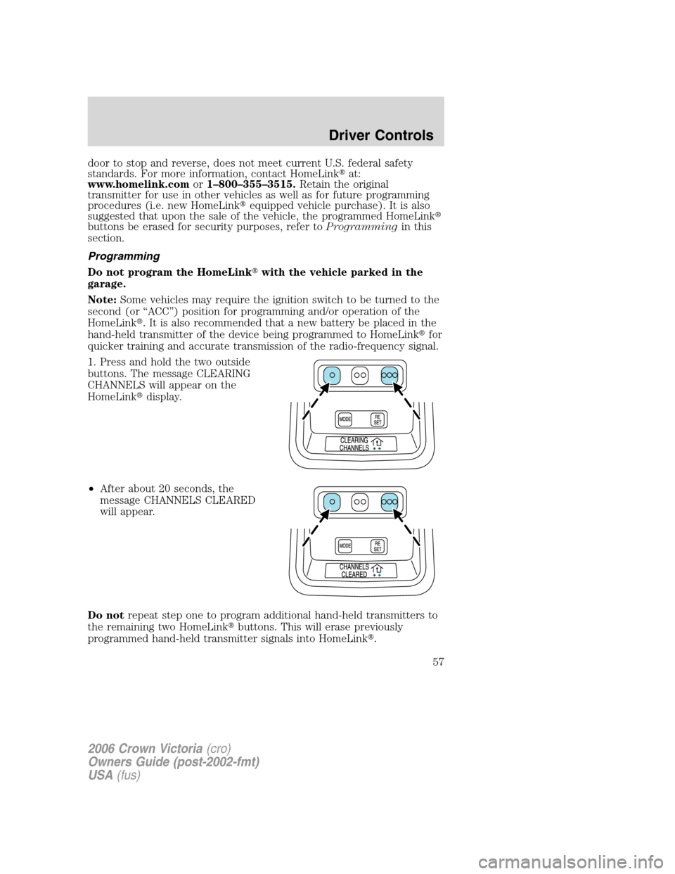 FORD CROWN VICTORIA 2006 2.G Owners Manual door to stop and reverse, does not meet current U.S. federal safety
standards. For more information, contact HomeLinkat:
www.homelink.comor1–800–355–3515.Retain the original
transmitter for use