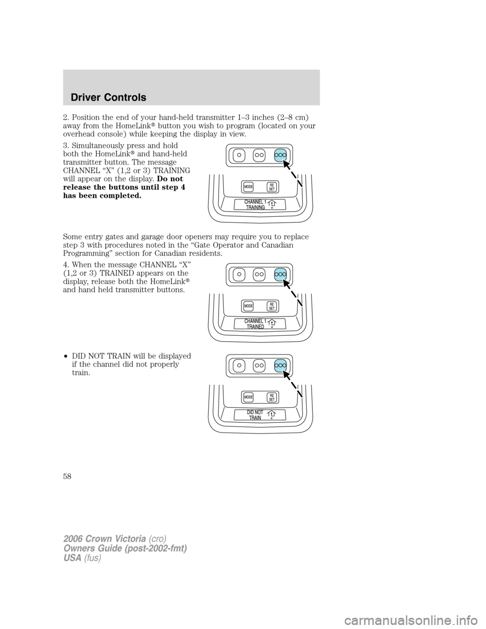 FORD CROWN VICTORIA 2006 2.G Workshop Manual 2. Position the end of your hand-held transmitter 1–3 inches (2–8 cm)
away from the HomeLinkbutton you wish to program (located on your
overhead console) while keeping the display in view.
3. Sim