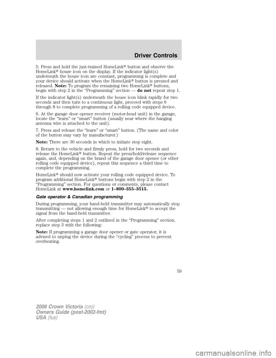 FORD CROWN VICTORIA 2006 2.G Owners Manual 5. Press and hold the just-trained HomeLinkbutton and observe the
HomeLinkhouse icon on the display. If the indicator light(s)
underneath the house icon are constant, programming is complete and
you