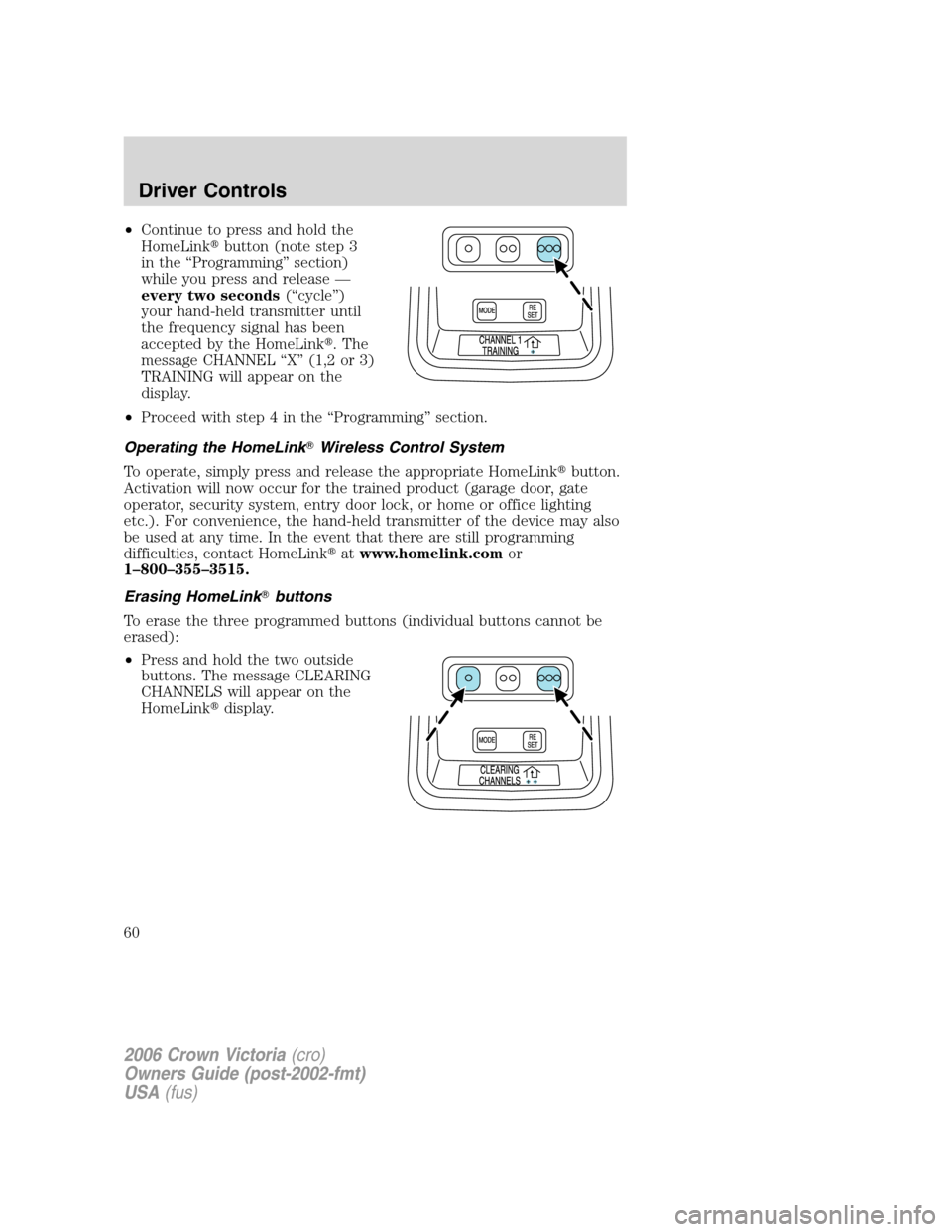 FORD CROWN VICTORIA 2006 2.G Owners Manual •Continue to press and hold the
HomeLinkbutton (note step 3
in the “Programming” section)
while you press and release —
every two seconds(“cycle”)
your hand-held transmitter until
the fre