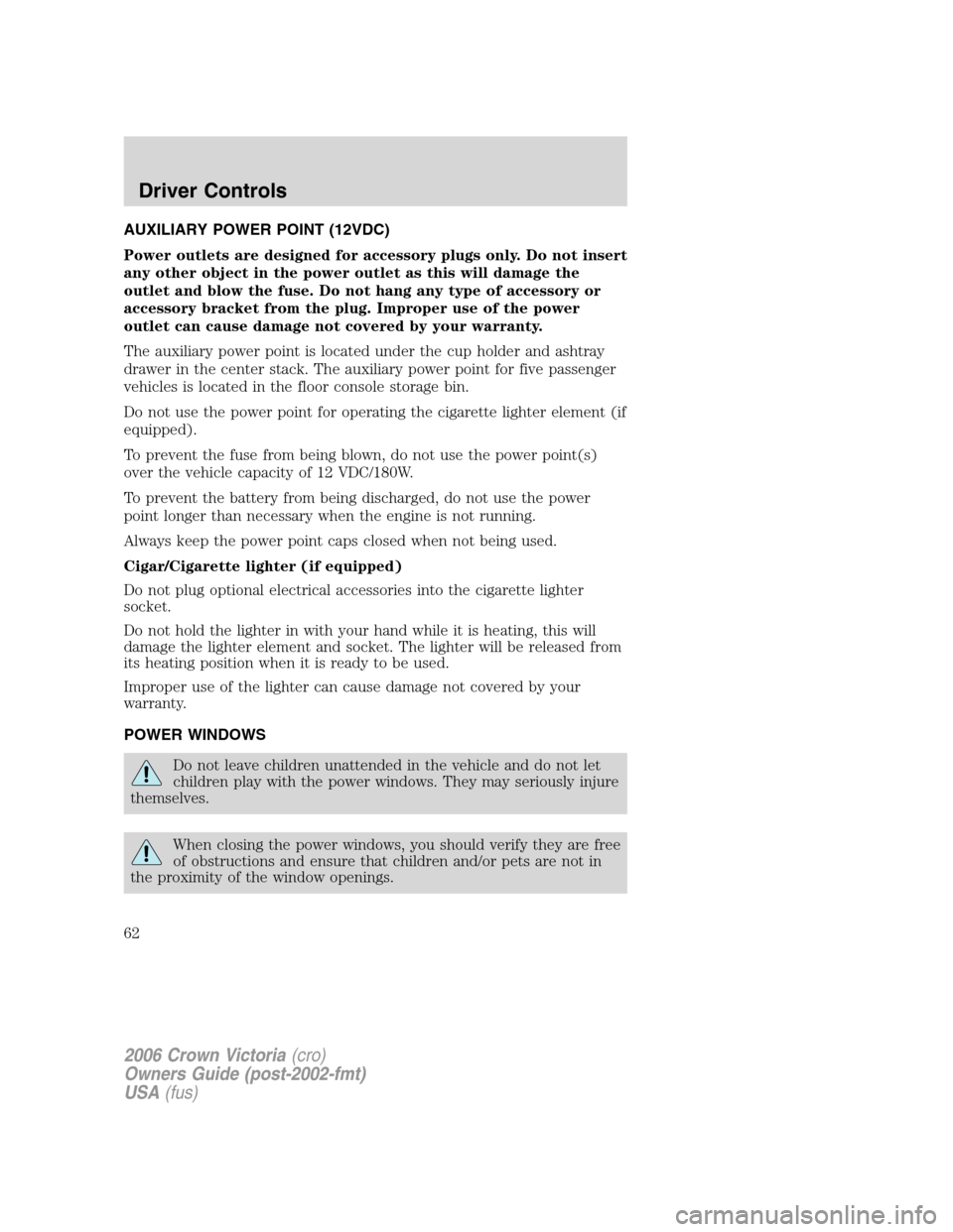 FORD CROWN VICTORIA 2006 2.G Owners Manual AUXILIARY POWER POINT (12VDC)
Power outlets are designed for accessory plugs only. Do not insert
any other object in the power outlet as this will damage the
outlet and blow the fuse. Do not hang any 
