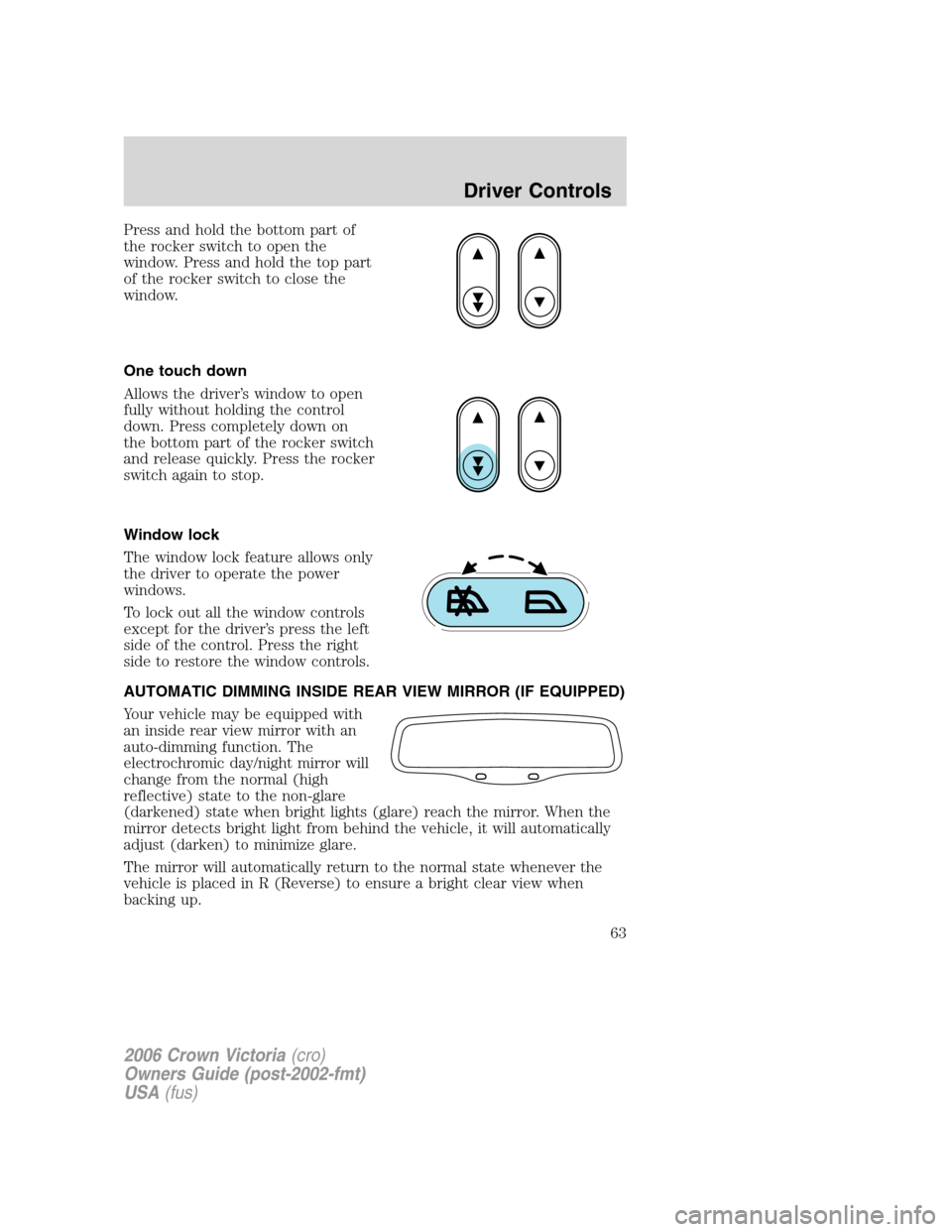 FORD CROWN VICTORIA 2006 2.G Repair Manual Press and hold the bottom part of
the rocker switch to open the
window. Press and hold the top part
of the rocker switch to close the
window.
One touch down
Allows the driver’s window to open
fully 