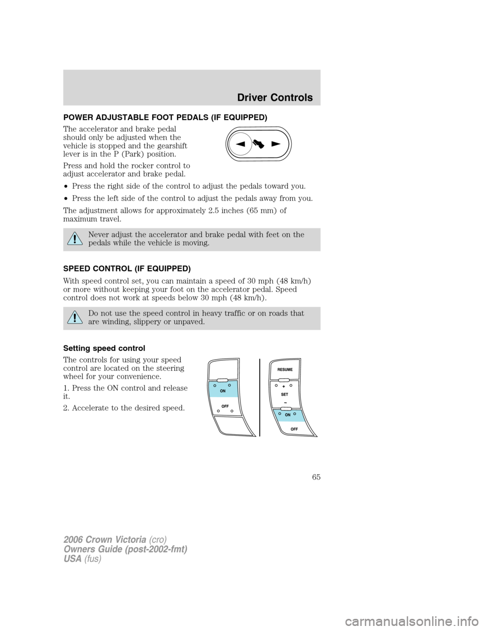 FORD CROWN VICTORIA 2006 2.G Owners Manual POWER ADJUSTABLE FOOT PEDALS (IF EQUIPPED)
The accelerator and brake pedal
should only be adjusted when the
vehicle is stopped and the gearshift
lever is in the P (Park) position.
Press and hold the r