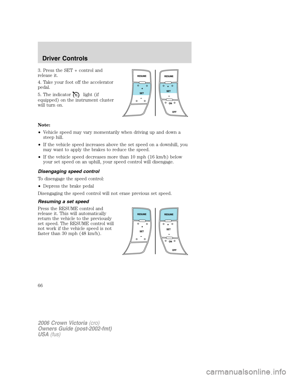 FORD CROWN VICTORIA 2006 2.G Owners Manual 3. Press the SET + control and
release it.
4. Take your foot off the accelerator
pedal.
5. The indicator
light (if
equipped) on the instrument cluster
will turn on.
Note:
•Vehicle speed may vary mom