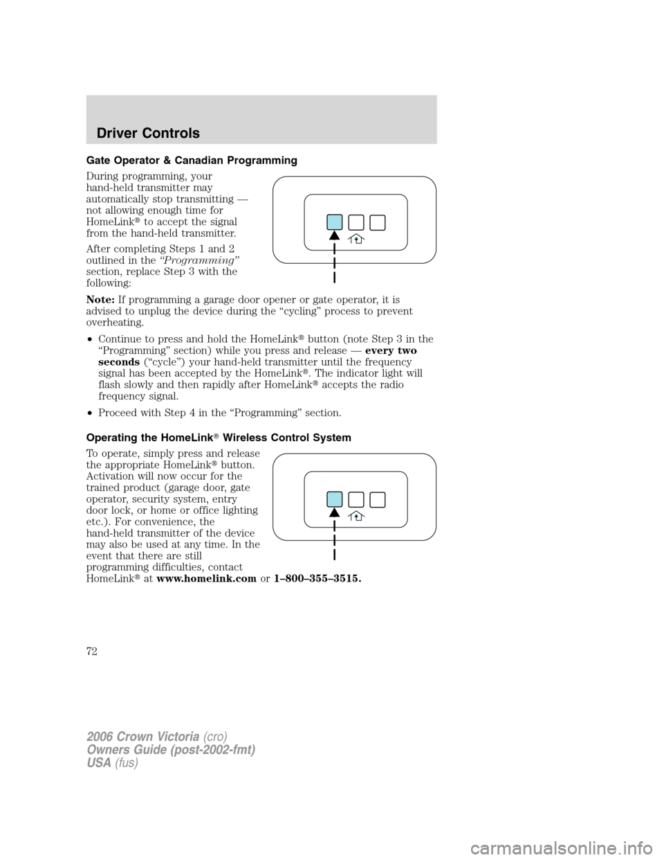 FORD CROWN VICTORIA 2006 2.G Manual PDF Gate Operator & Canadian Programming
During programming, your
hand-held transmitter may
automatically stop transmitting —
not allowing enough time for
HomeLinkto accept the signal
from the hand-hel