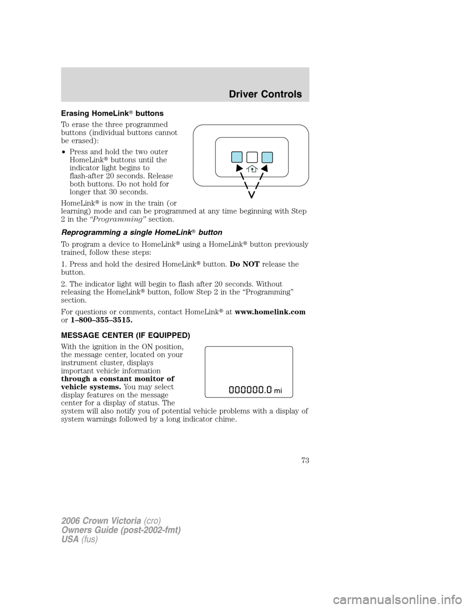 FORD CROWN VICTORIA 2006 2.G Owners Manual Erasing HomeLinkbuttons
To erase the three programmed
buttons (individual buttons cannot
be erased):
•Press and hold the two outer
HomeLinkbuttons until the
indicator light begins to
flash-after 2