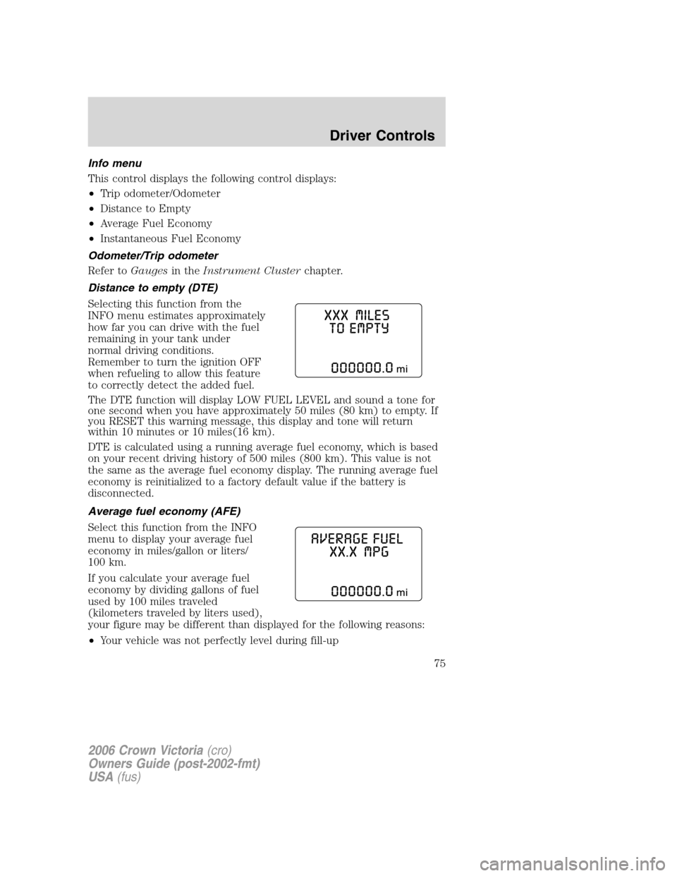FORD CROWN VICTORIA 2006 2.G Manual PDF Info menu
This control displays the following control displays:
•Trip odometer/Odometer
•Distance to Empty
•Average Fuel Economy
•Instantaneous Fuel Economy
Odometer/Trip odometer
Refer toGaug