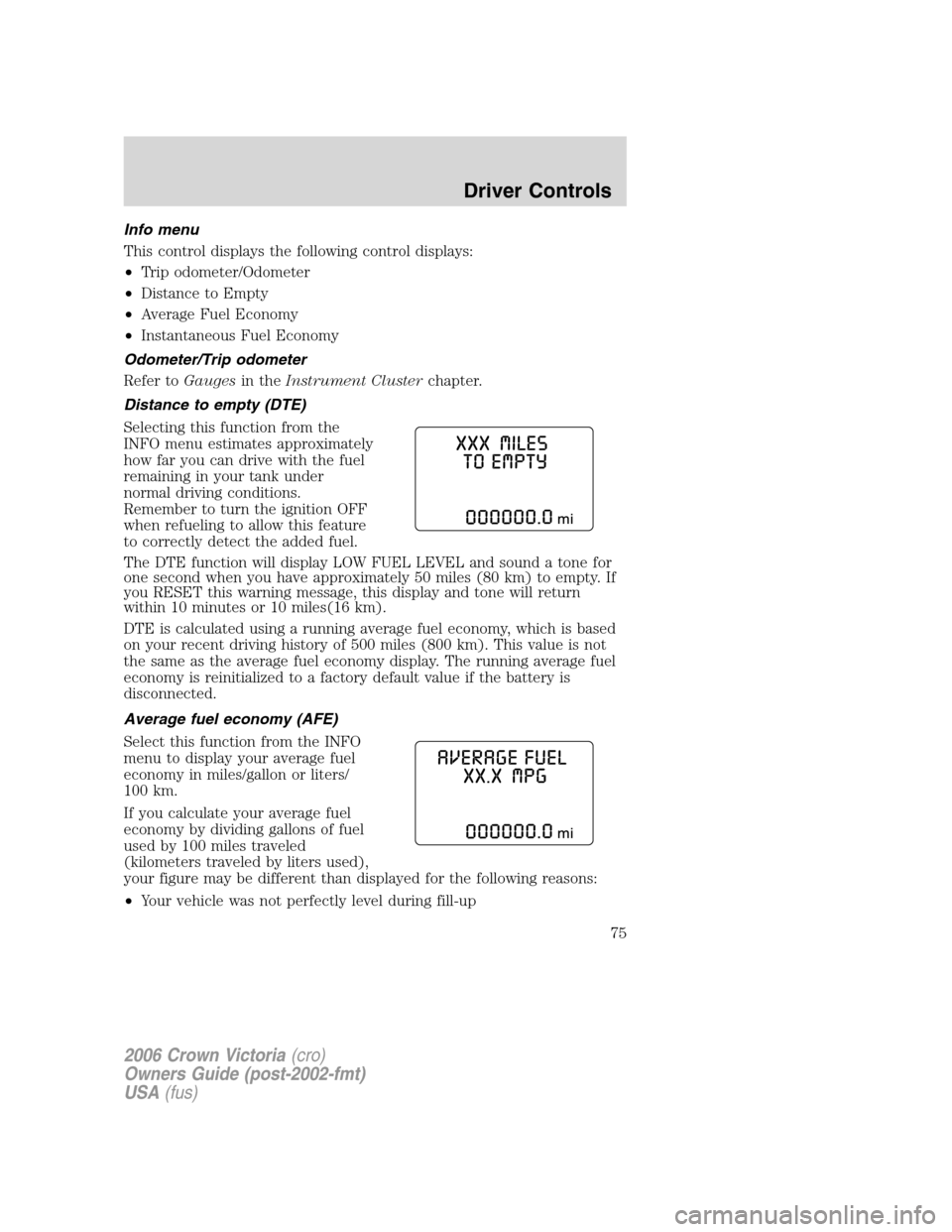 FORD CROWN VICTORIA 2006 2.G Owners Manual Info menu
This control displays the following control displays:
•Trip odometer/Odometer
•Distance to Empty
•Average Fuel Economy
•Instantaneous Fuel Economy
Odometer/Trip odometer
Refer toGaug