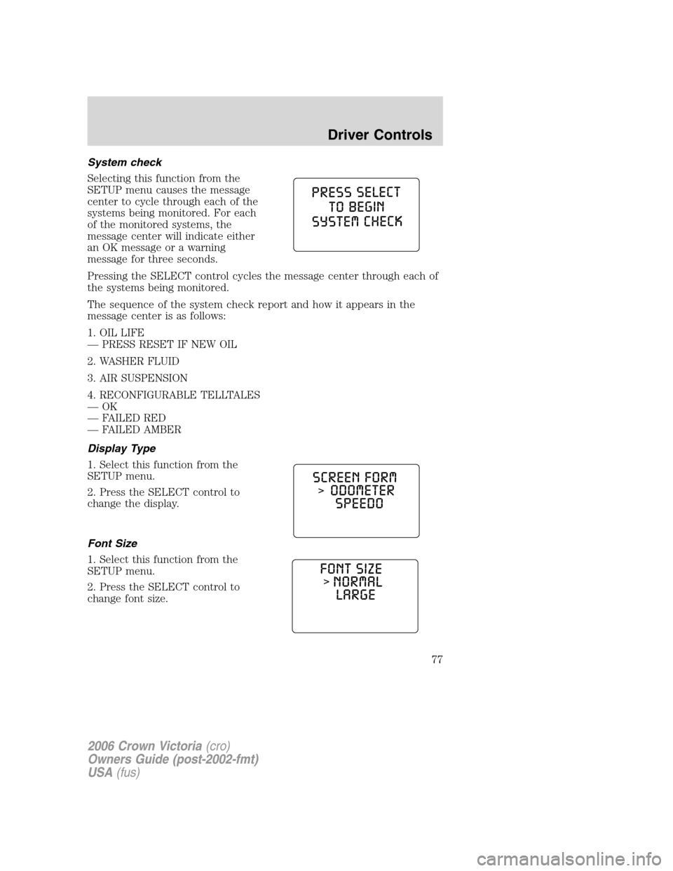 FORD CROWN VICTORIA 2006 2.G Owners Manual System check
Selecting this function from the
SETUP menu causes the message
center to cycle through each of the
systems being monitored. For each
of the monitored systems, the
message center will indi