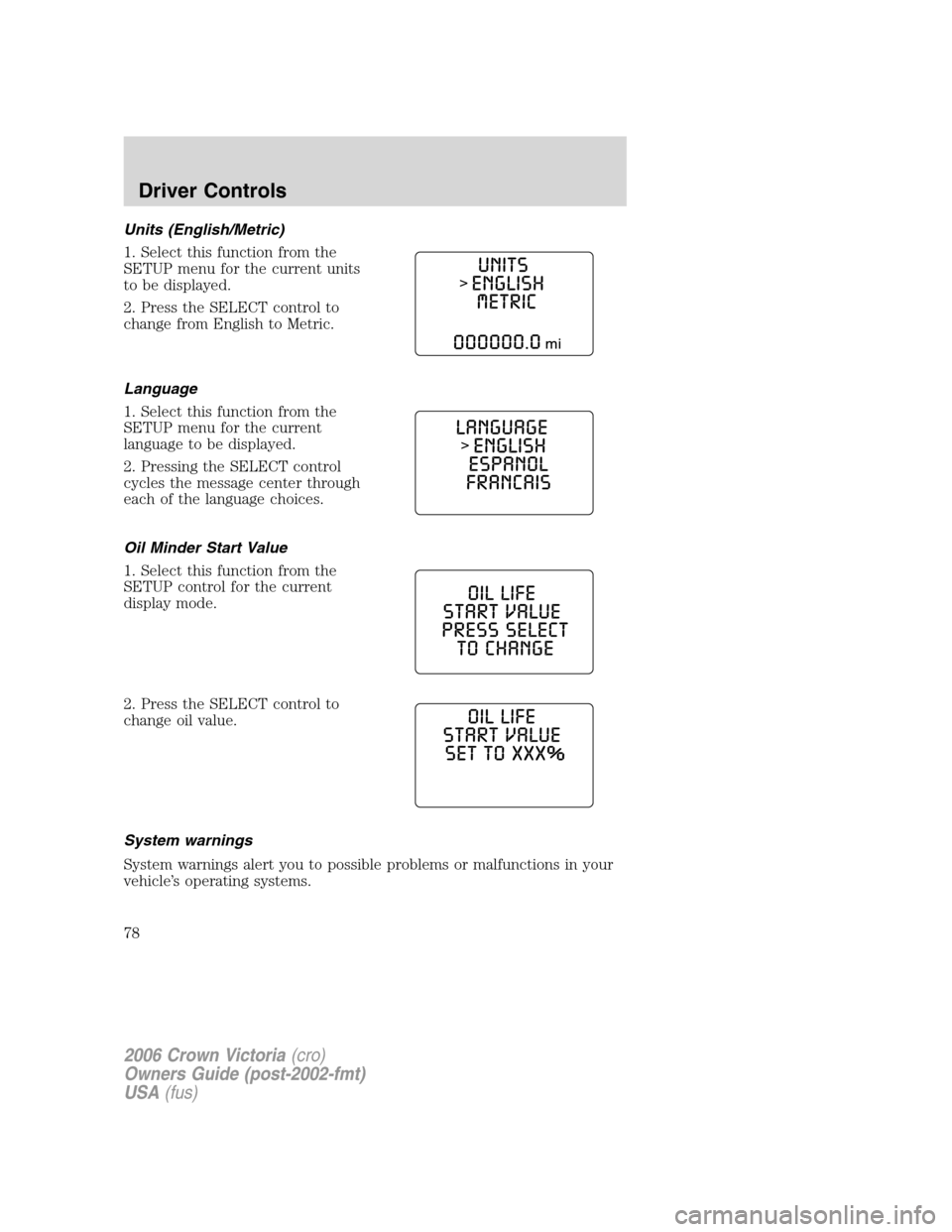 FORD CROWN VICTORIA 2006 2.G Manual PDF Units (English/Metric)
1. Select this function from the
SETUP menu for the current units
to be displayed.
2. Press the SELECT control to
change from English to Metric.
Language
1. Select this function