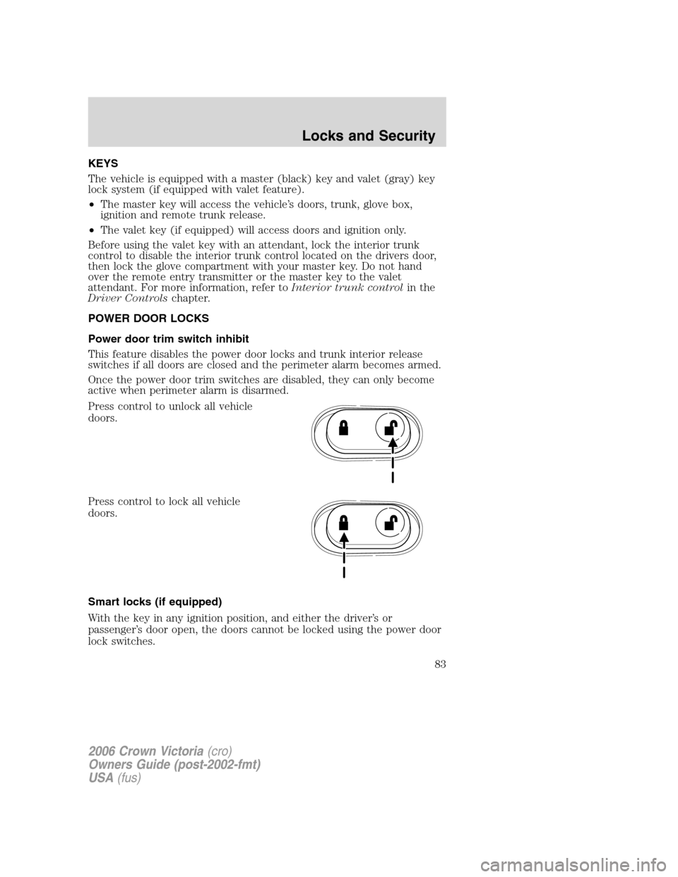 FORD CROWN VICTORIA 2006 2.G Owners Manual KEYS
The vehicle is equipped with a master (black) key and valet (gray) key
lock system (if equipped with valet feature).
•The master key will access the vehicle’s doors, trunk, glove box,
ignitio