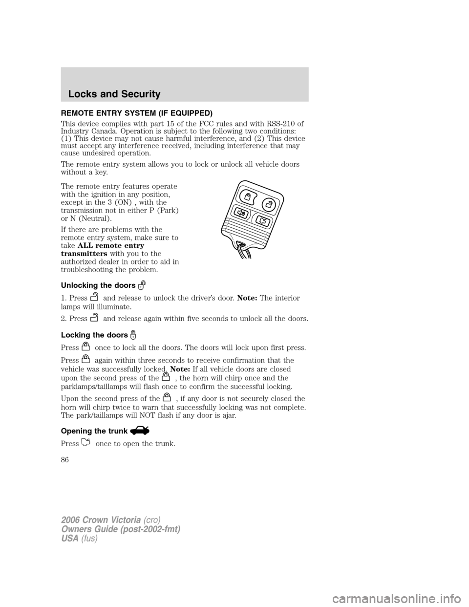 FORD CROWN VICTORIA 2006 2.G Manual Online REMOTE ENTRY SYSTEM (IF EQUIPPED)
This device complies with part 15 of the FCC rules and with RSS-210 of
Industry Canada. Operation is subject to the following two conditions:
(1) This device may not 