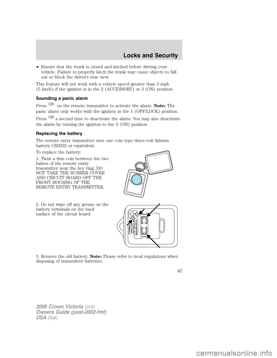FORD CROWN VICTORIA 2006 2.G Manual Online •Ensure that the trunk is closed and latched before driving your
vehicle. Failure to properly latch the trunk may cause objects to fall
out or block the driver’s rear view.
This feature will not w