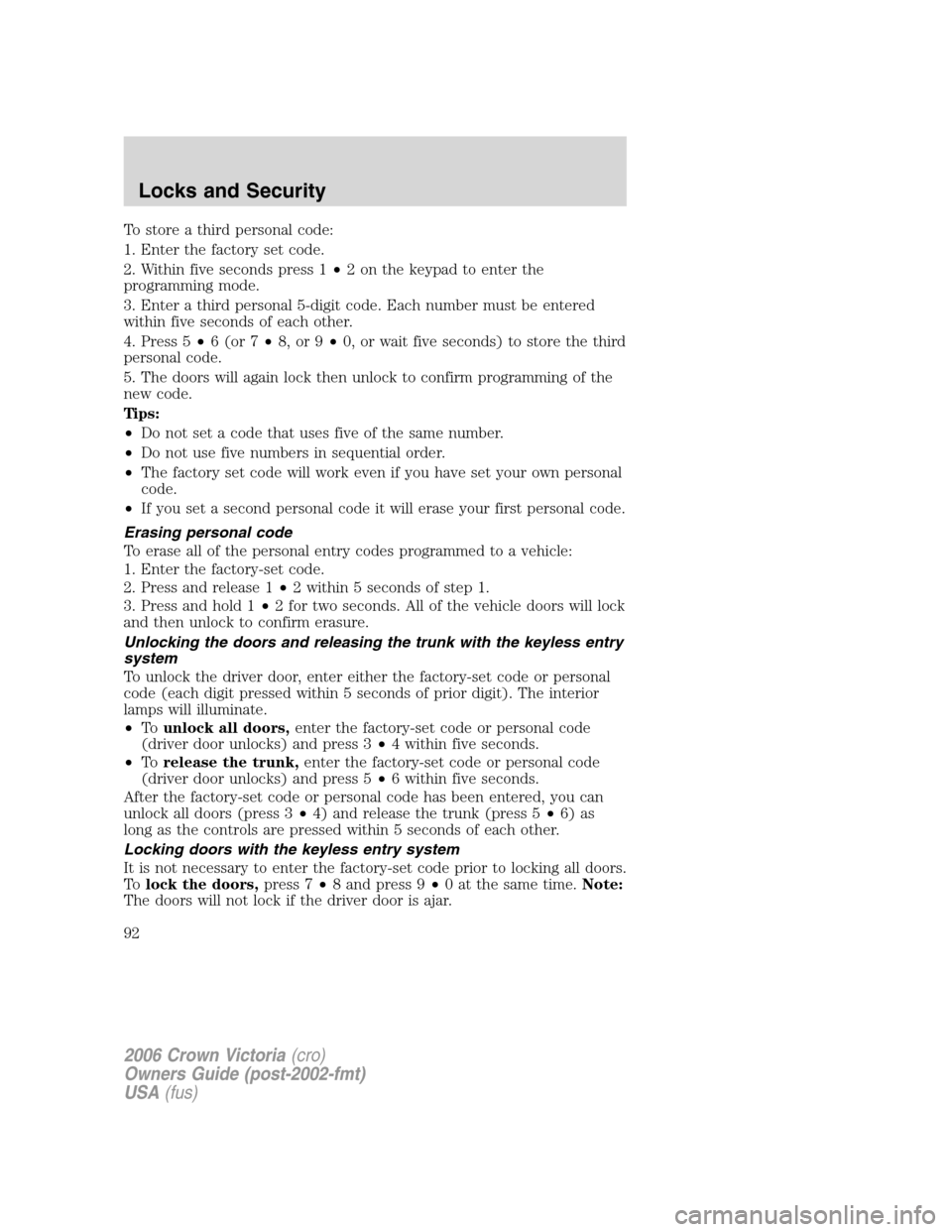FORD CROWN VICTORIA 2006 2.G Owners Manual To store a third personal code:
1. Enter the factory set code.
2. Within five seconds press 1•2 on the keypad to enter the
programming mode.
3. Enter a third personal 5-digit code. Each number must FORD CROWN VICTORIA 2006 2.G Owners Manual To store a third personal code:
1. Enter the factory set code.
2. Within five seconds press 1•2 on the keypad to enter the
programming mode.
3. Enter a third personal 5-digit code. Each number must