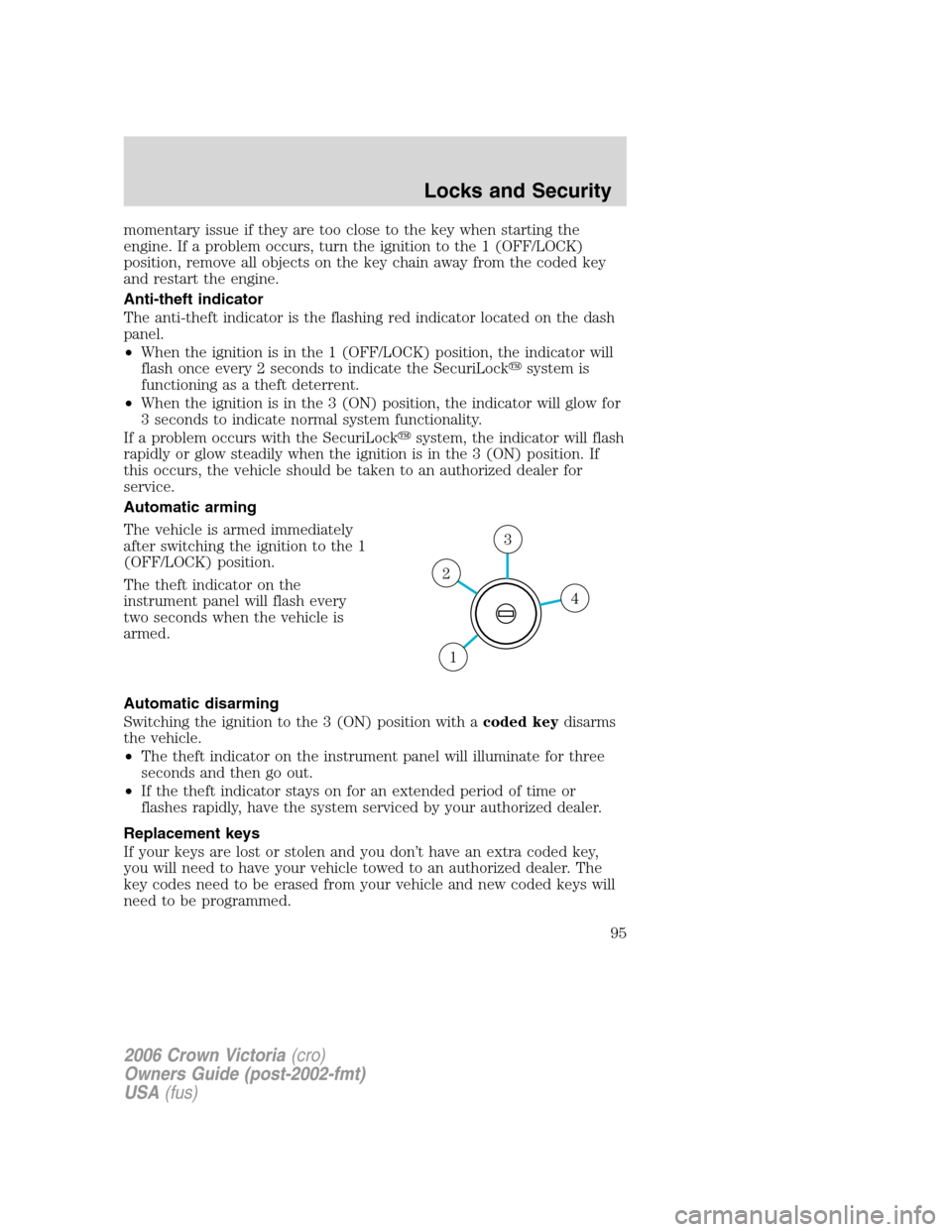 FORD CROWN VICTORIA 2006 2.G Owners Manual momentary issue if they are too close to the key when starting the
engine. If a problem occurs, turn the ignition to the 1 (OFF/LOCK)
position, remove all objects on the key chain away from the coded FORD CROWN VICTORIA 2006 2.G Owners Manual momentary issue if they are too close to the key when starting the
engine. If a problem occurs, turn the ignition to the 1 (OFF/LOCK)
position, remove all objects on the key chain away from the coded