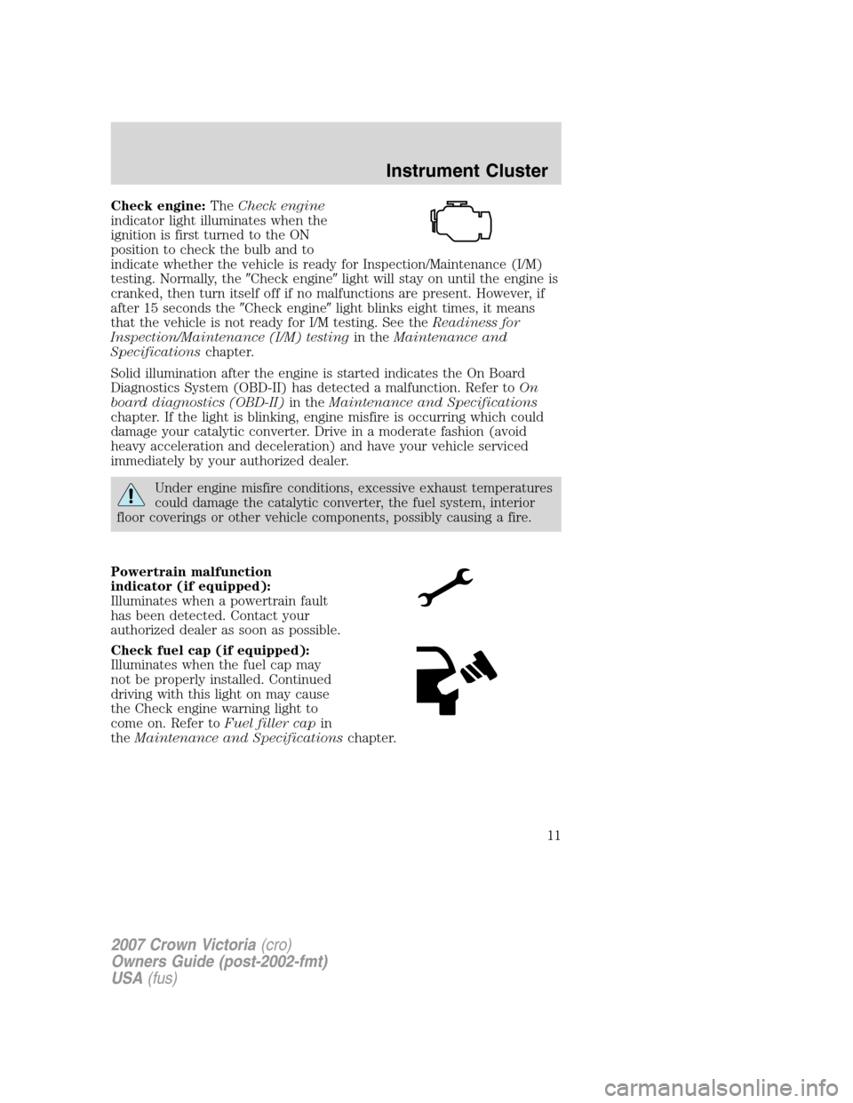FORD CROWN VICTORIA 2007 2.G User Guide Check engine:TheCheck engine
indicator light illuminates when the
ignition is first turned to the ON
position to check the bulb and to
indicate whether the vehicle is ready for Inspection/Maintenance FORD CROWN VICTORIA 2007 2.G User Guide Check engine:TheCheck engine
indicator light illuminates when the
ignition is first turned to the ON
position to check the bulb and to
indicate whether the vehicle is ready for Inspection/Maintenance