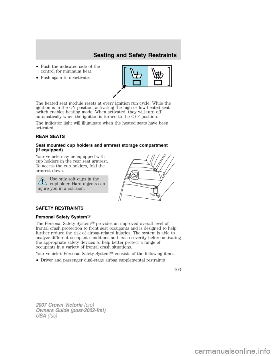 FORD CROWN VICTORIA 2007 2.G Owners Manual •Push the indicated side of the
control for minimum heat.
•Push again to deactivate.
The heated seat module resets at every ignition run cycle. While the
ignition is in the ON position, activating