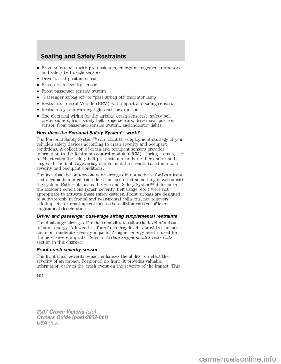FORD CROWN VICTORIA 2007 2.G Owners Manual •Front safety belts with pretensioners, energy management retractors,
and safety belt usage sensors
•Driver’s seat position sensor
•Front crash severity sensor
•Front passenger sensing syste