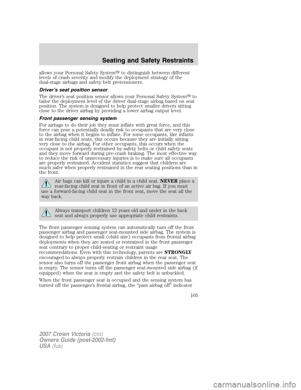 FORD CROWN VICTORIA 2007 2.G Owners Manual allows your Personal Safety Systemto distinguish between different
levels of crash severity and modify the deployment strategy of the
dual-stage airbags and safety belt pretensioners.
Driver’s seat