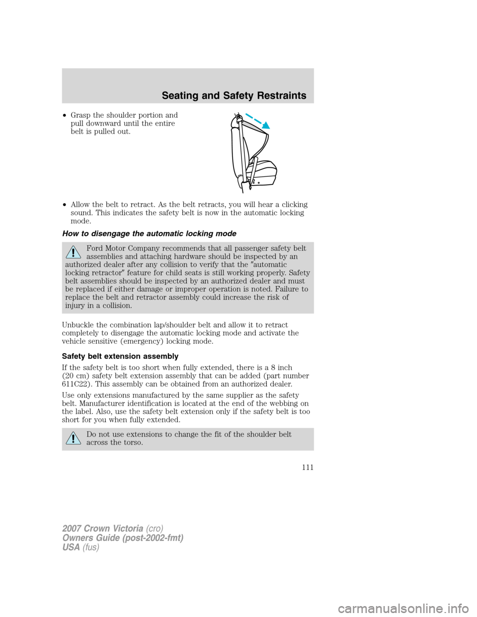 FORD CROWN VICTORIA 2007 2.G Owners Manual •Grasp the shoulder portion and
pull downward until the entire
belt is pulled out.
•Allow the belt to retract. As the belt retracts, you will hear a clicking
sound. This indicates the safety belt 