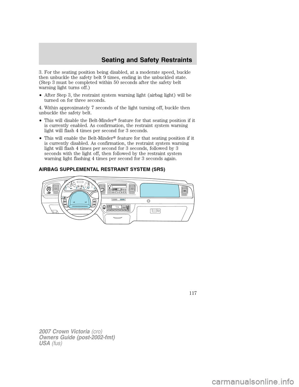 FORD CROWN VICTORIA 2007 2.G Owners Manual 3. For the seating position being disabled, at a moderate speed, buckle
then unbuckle the safety belt 9 times, ending in the unbuckled state.
(Step 3 must be completed within 50 seconds after the safe