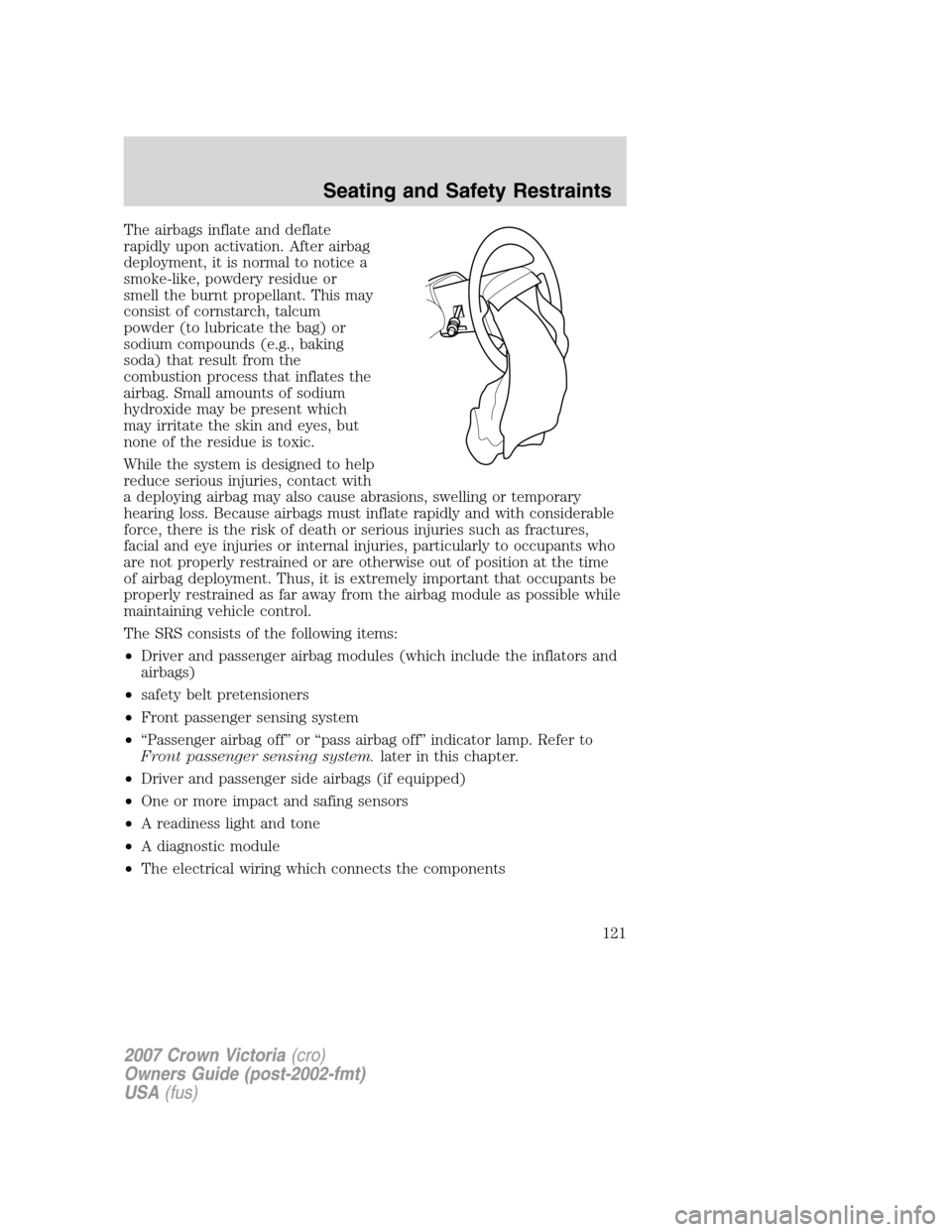 FORD CROWN VICTORIA 2007 2.G Owners Manual The airbags inflate and deflate
rapidly upon activation. After airbag
deployment, it is normal to notice a
smoke-like, powdery residue or
smell the burnt propellant. This may
consist of cornstarch, ta FORD CROWN VICTORIA 2007 2.G Owners Manual The airbags inflate and deflate
rapidly upon activation. After airbag
deployment, it is normal to notice a
smoke-like, powdery residue or
smell the burnt propellant. This may
consist of cornstarch, ta