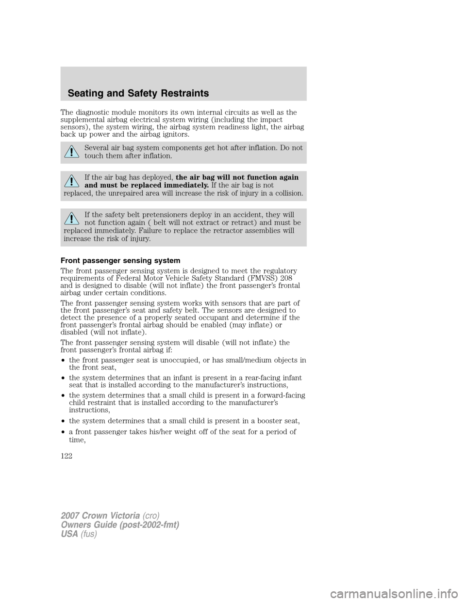 FORD CROWN VICTORIA 2007 2.G Owners Manual The diagnostic module monitors its own internal circuits as well as the
supplemental airbag electrical system wiring (including the impact
sensors), the system wiring, the airbag system readiness ligh FORD CROWN VICTORIA 2007 2.G Owners Manual The diagnostic module monitors its own internal circuits as well as the
supplemental airbag electrical system wiring (including the impact
sensors), the system wiring, the airbag system readiness ligh