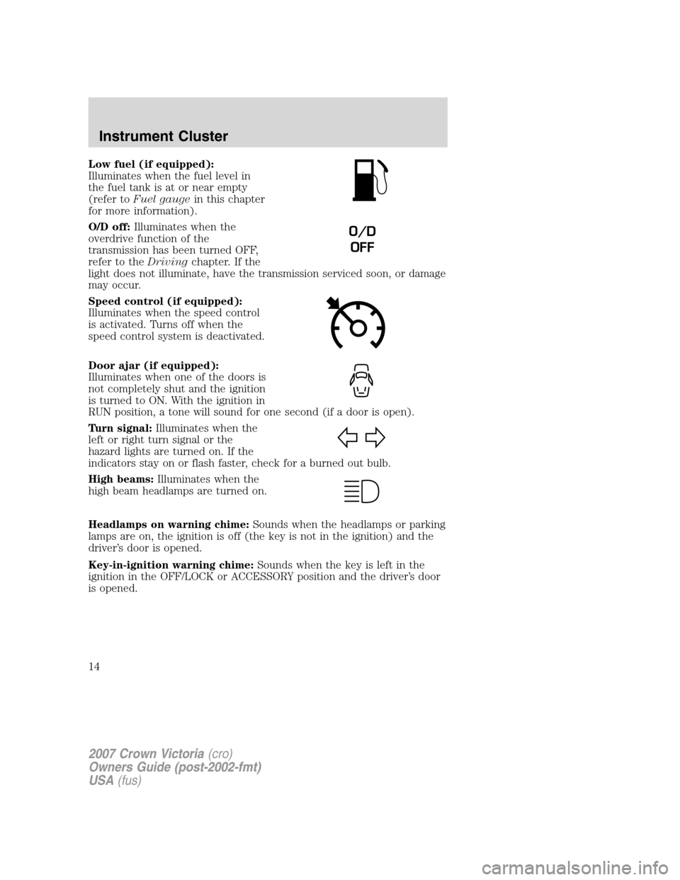 FORD CROWN VICTORIA 2007 2.G User Guide Low fuel (if equipped):
Illuminates when the fuel level in
the fuel tank is at or near empty
(refer toFuel gaugein this chapter
for more information).
O/D off:Illuminates when the
overdrive function o FORD CROWN VICTORIA 2007 2.G User Guide Low fuel (if equipped):
Illuminates when the fuel level in
the fuel tank is at or near empty
(refer toFuel gaugein this chapter
for more information).
O/D off:Illuminates when the
overdrive function o