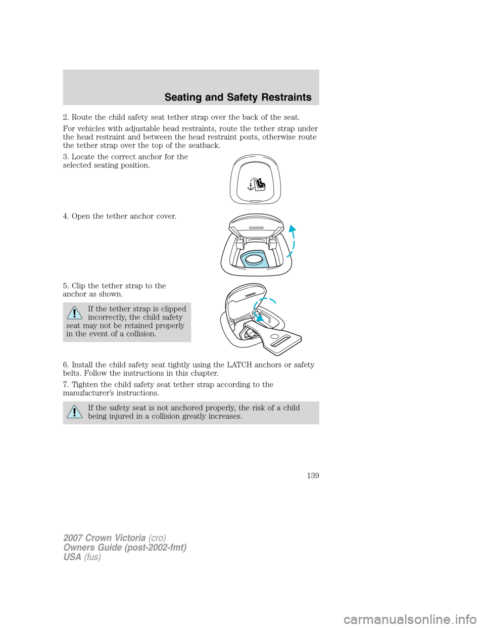 FORD CROWN VICTORIA 2007 2.G Owners Manual 2. Route the child safety seat tether strap over the back of the seat.
For vehicles with adjustable head restraints, route the tether strap under
the head restraint and between the head restraint post FORD CROWN VICTORIA 2007 2.G Owners Manual 2. Route the child safety seat tether strap over the back of the seat.
For vehicles with adjustable head restraints, route the tether strap under
the head restraint and between the head restraint post