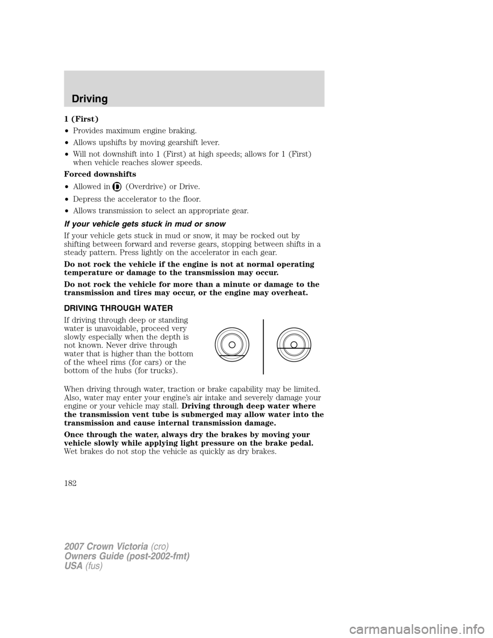 FORD CROWN VICTORIA 2007 2.G Owners Manual 1 (First)
•Provides maximum engine braking.
•Allows upshifts by moving gearshift lever.
•Will not downshift into 1 (First) at high speeds; allows for 1 (First)
when vehicle reaches slower speeds FORD CROWN VICTORIA 2007 2.G Owners Manual 1 (First)
•Provides maximum engine braking.
•Allows upshifts by moving gearshift lever.
•Will not downshift into 1 (First) at high speeds; allows for 1 (First)
when vehicle reaches slower speeds