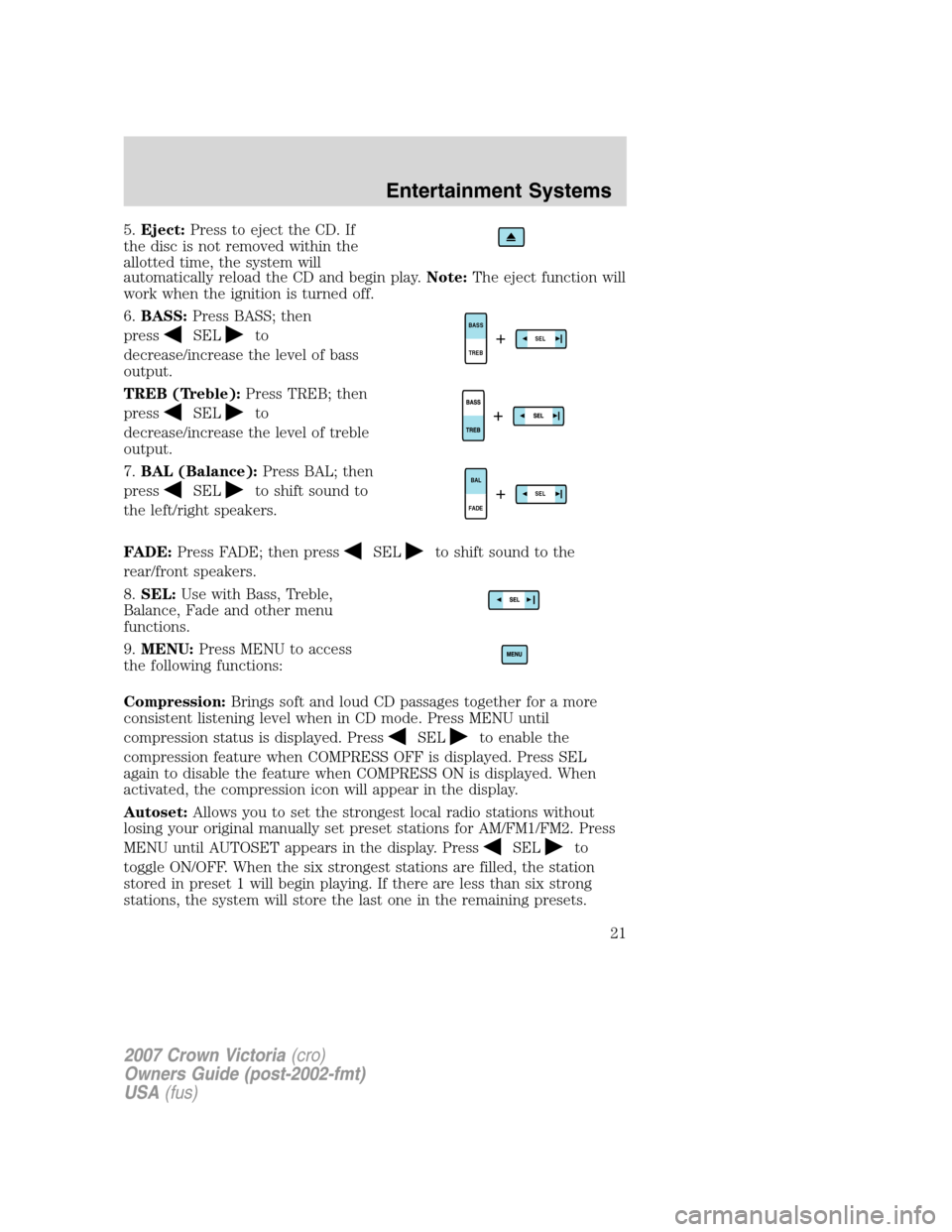 FORD CROWN VICTORIA 2007 2.G Owners Manual 5.Eject:Press to eject the CD. If
the disc is not removed within the
allotted time, the system will
automatically reload the CD and begin play.Note:The eject function will
work when the ignition is tu