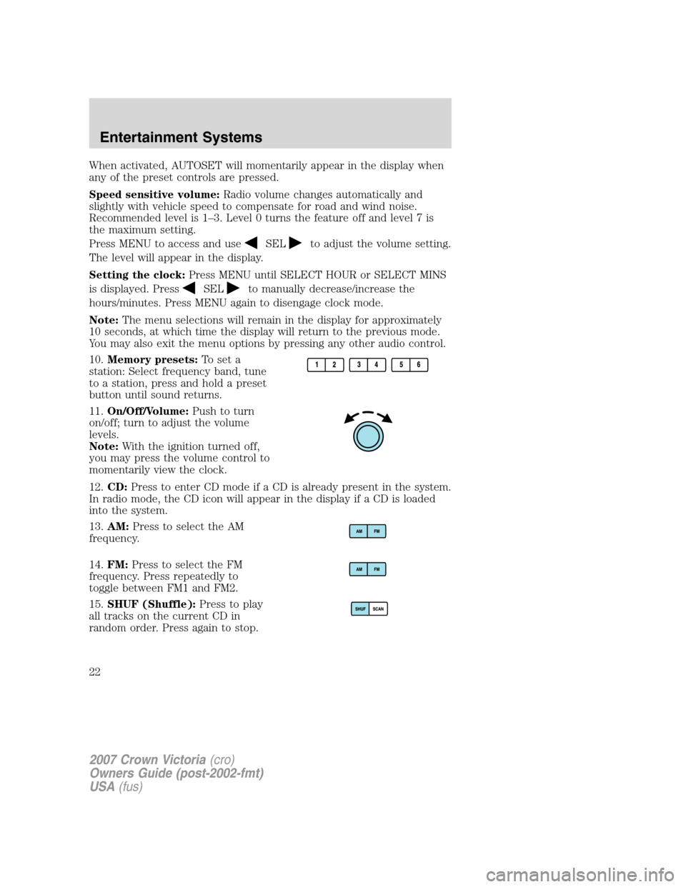 FORD CROWN VICTORIA 2007 2.G Owners Manual When activated, AUTOSET will momentarily appear in the display when
any of the preset controls are pressed.
Speed sensitive volume:Radio volume changes automatically and
slightly with vehicle speed to