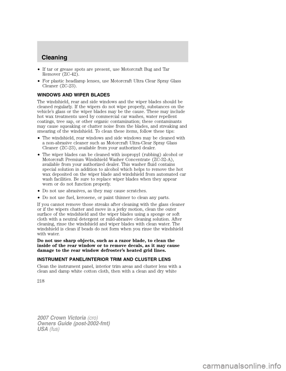 FORD CROWN VICTORIA 2007 2.G Owners Manual •If tar or grease spots are present, use Motorcraft Bug and Tar
Remover (ZC-42).
•For plastic headlamp lenses, use Motorcraft Ultra Clear Spray Glass
Cleaner (ZC-23).
WINDOWS AND WIPER BLADES
The FORD CROWN VICTORIA 2007 2.G Owners Manual •If tar or grease spots are present, use Motorcraft Bug and Tar
Remover (ZC-42).
•For plastic headlamp lenses, use Motorcraft Ultra Clear Spray Glass
Cleaner (ZC-23).
WINDOWS AND WIPER BLADES
The