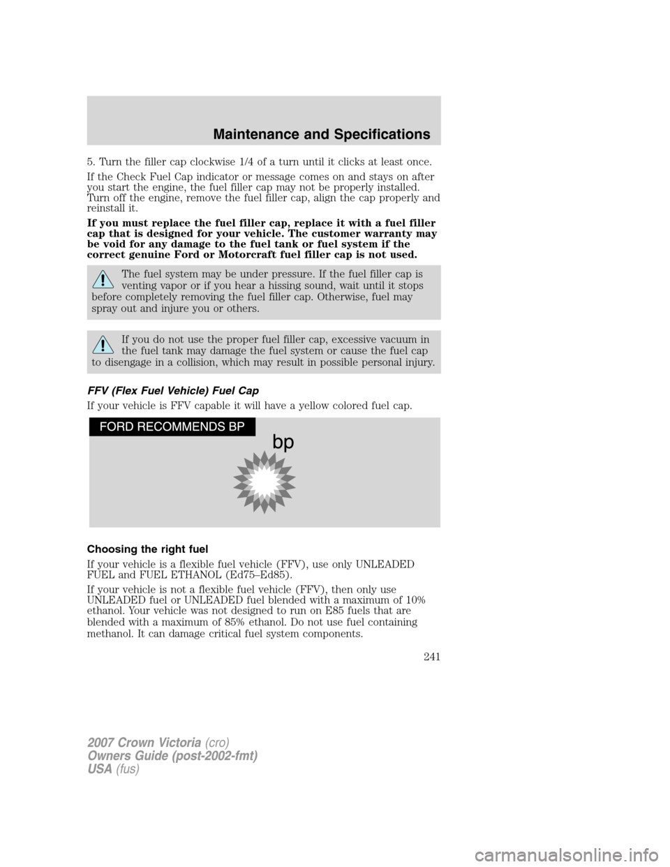 FORD CROWN VICTORIA 2007 2.G Owners Manual 5. Turn the filler cap clockwise 1/4 of a turn until it clicks at least once.
If the Check Fuel Cap indicator or message comes on and stays on after
you start the engine, the fuel filler cap may not b FORD CROWN VICTORIA 2007 2.G Owners Manual 5. Turn the filler cap clockwise 1/4 of a turn until it clicks at least once.
If the Check Fuel Cap indicator or message comes on and stays on after
you start the engine, the fuel filler cap may not b