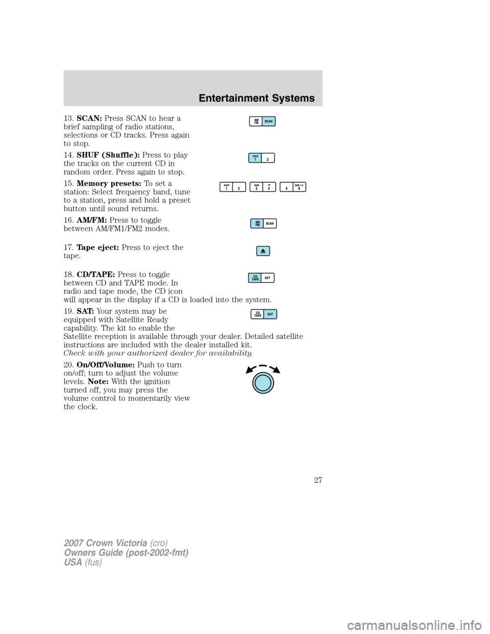 FORD CROWN VICTORIA 2007 2.G Owners Manual 13.SCAN:Press SCAN to hear a
brief sampling of radio stations,
selections or CD tracks. Press again
to stop.
14.SHUF (Shuffle):Press to play
the tracks on the current CD in
random order. Press again t