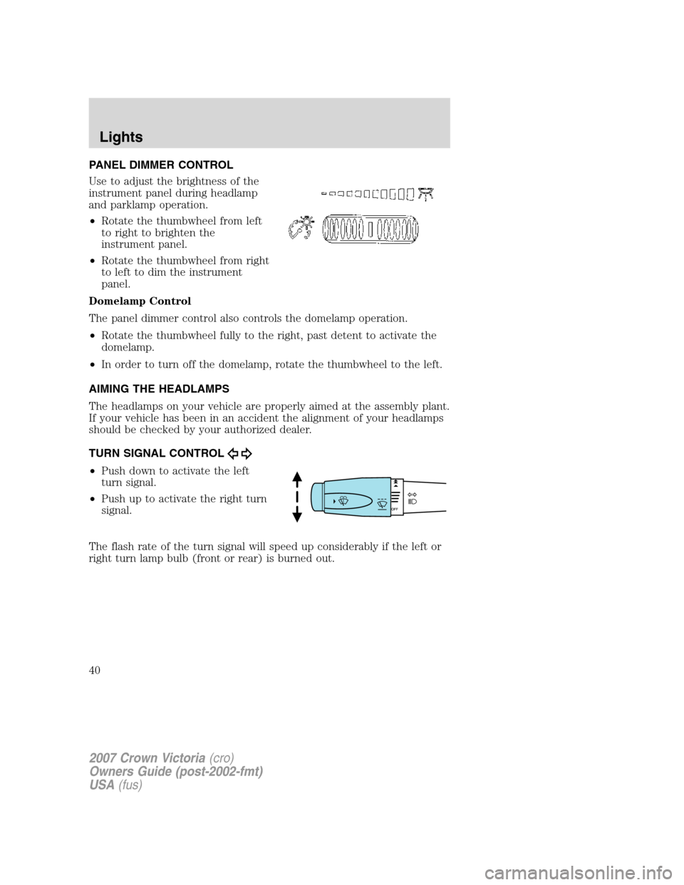FORD CROWN VICTORIA 2007 2.G Owners Manual PANEL DIMMER CONTROL
Use to adjust the brightness of the
instrument panel during headlamp
and parklamp operation.
•Rotate the thumbwheel from left
to right to brighten the
instrument panel.
•Rotat FORD CROWN VICTORIA 2007 2.G Owners Manual PANEL DIMMER CONTROL
Use to adjust the brightness of the
instrument panel during headlamp
and parklamp operation.
•Rotate the thumbwheel from left
to right to brighten the
instrument panel.
•Rotat