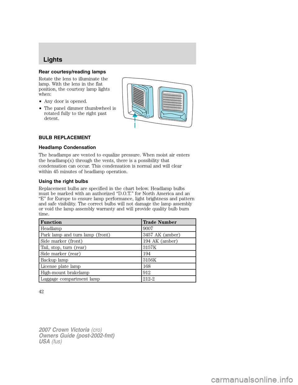 FORD CROWN VICTORIA 2007 2.G Owners Manual Rear courtesy/reading lamps
Rotate the lens to illuminate the
lamp. With the lens in the flat
position, the courtesy lamp lights
when:
•Any door is opened.
•The panel dimmer thumbwheel is
rotated FORD CROWN VICTORIA 2007 2.G Owners Manual Rear courtesy/reading lamps
Rotate the lens to illuminate the
lamp. With the lens in the flat
position, the courtesy lamp lights
when:
•Any door is opened.
•The panel dimmer thumbwheel is
rotated