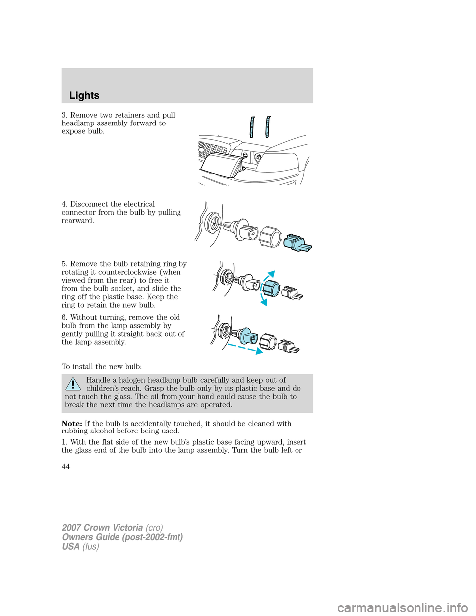 FORD CROWN VICTORIA 2007 2.G Service Manual 3. Remove two retainers and pull
headlamp assembly forward to
expose bulb.
4. Disconnect the electrical
connector from the bulb by pulling
rearward.
5. Remove the bulb retaining ring by
rotating it co