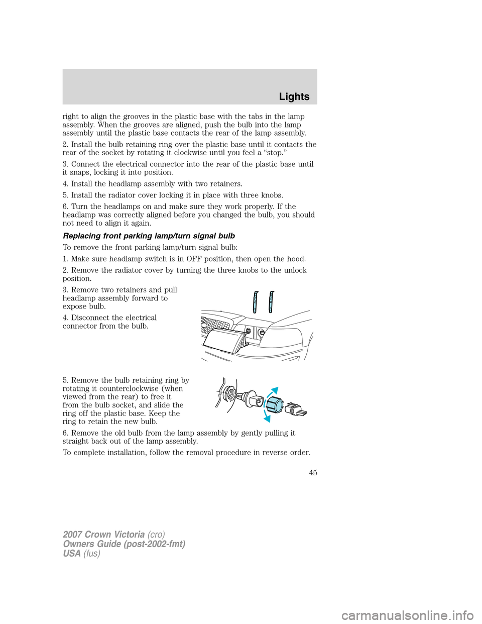FORD CROWN VICTORIA 2007 2.G Service Manual right to align the grooves in the plastic base with the tabs in the lamp
assembly. When the grooves are aligned, push the bulb into the lamp
assembly until the plastic base contacts the rear of the la