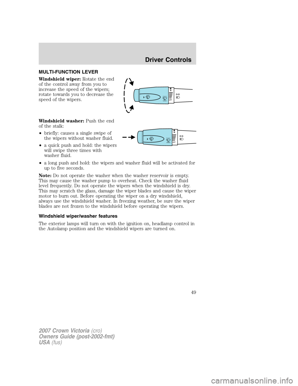 FORD CROWN VICTORIA 2007 2.G Service Manual MULTI-FUNCTION LEVER
Windshield wiper:Rotate the end
of the control away from you to
increase the speed of the wipers;
rotate towards you to decrease the
speed of the wipers.
Windshield washer:Push th